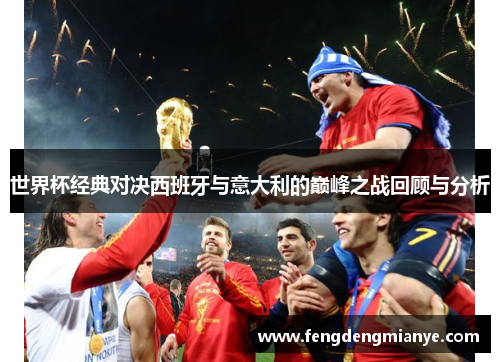 世界杯经典对决西班牙与意大利的巅峰之战回顾与分析