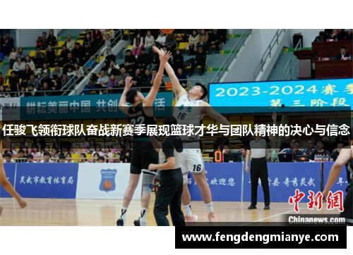任骏飞领衔球队奋战新赛季展现篮球才华与团队精神的决心与信念