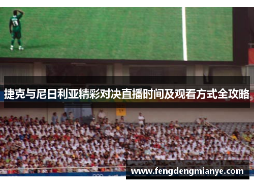 捷克与尼日利亚精彩对决直播时间及观看方式全攻略