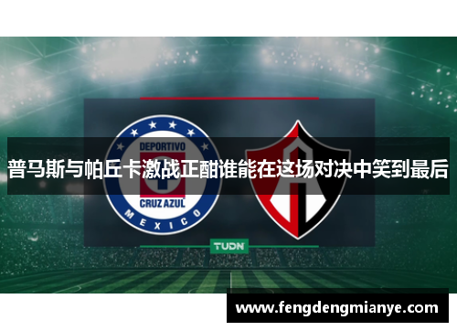 普马斯与帕丘卡激战正酣谁能在这场对决中笑到最后