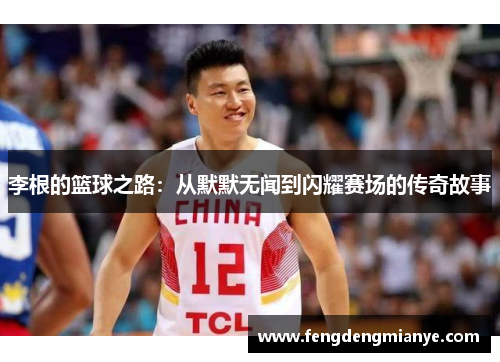 李根的篮球之路：从默默无闻到闪耀赛场的传奇故事