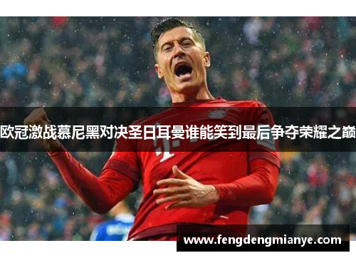欧冠激战慕尼黑对决圣日耳曼谁能笑到最后争夺荣耀之巅