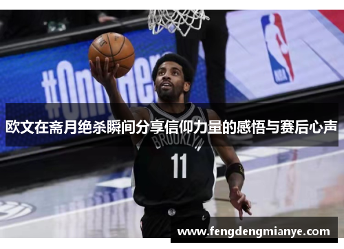 欧文在斋月绝杀瞬间分享信仰力量的感悟与赛后心声
